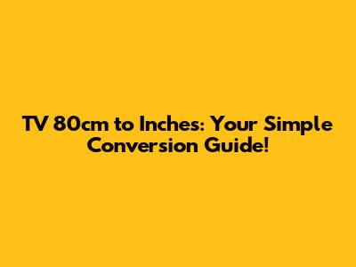TV 80cm to Inches: Your Simple Conversion Guide!
