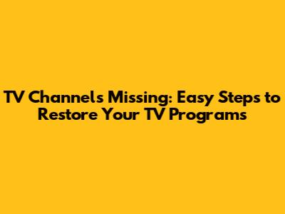 TV Channels Missing: Easy Steps to Restore Your TV Programs