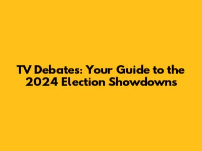 TV Debates: Your Guide to the 2024 Election Showdowns
