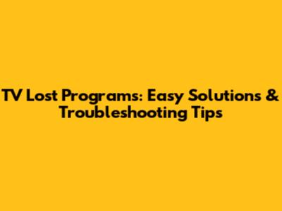 TV Lost Programs: Easy Solutions & Troubleshooting Tips
