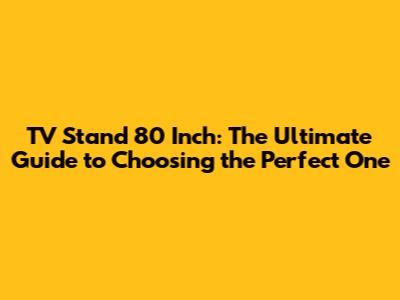 TV Stand 80 Inch: The Ultimate Guide to Choosing the Perfect One