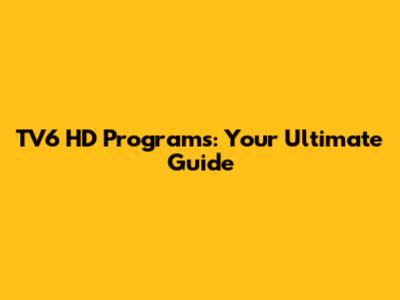 TV6 HD Programs: Your Ultimate Guide