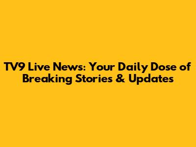 TV9 Live News: Your Daily Dose of Breaking Stories & Updates