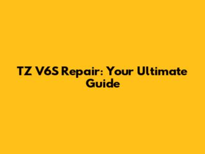 TZ V6S Repair: Your Ultimate Guide