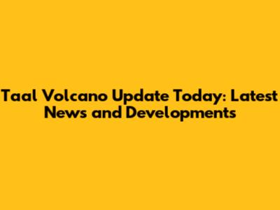 Taal Volcano Update Today: Latest News and Developments