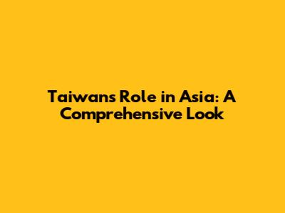 Taiwan's Role in Asia: A Comprehensive Look