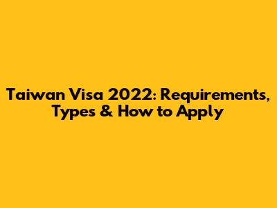 Taiwan Visa 2022: Requirements, Types & How to Apply