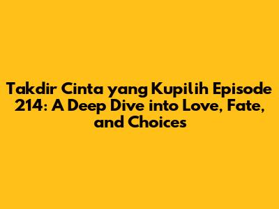Takdir Cinta yang Kupilih Episode 214: A Deep Dive into Love, Fate, and Choices