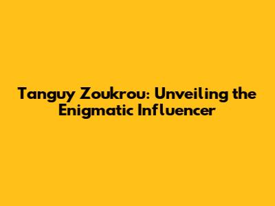 Tanguy Zoukrou: Unveiling the Enigmatic Influencer