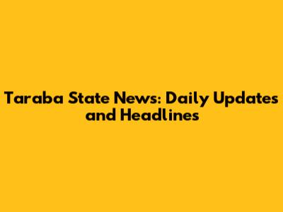 Taraba State News: Daily Updates and Headlines