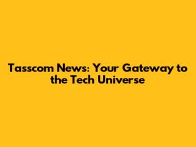 Tasscom News: Your Gateway to the Tech Universe