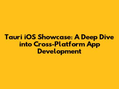 Tauri iOS Showcase: A Deep Dive into Cross-Platform App Development