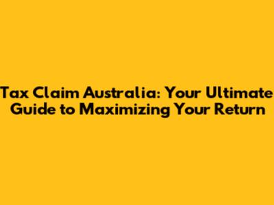 Tax Claim Australia: Your Ultimate Guide to Maximizing Your Return