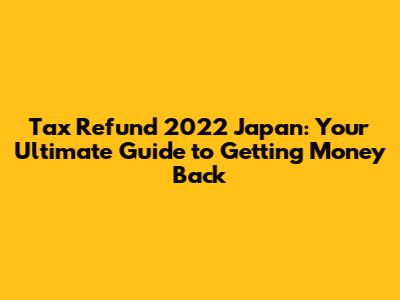 Tax Refund 2022 Japan: Your Ultimate Guide to Getting Money Back