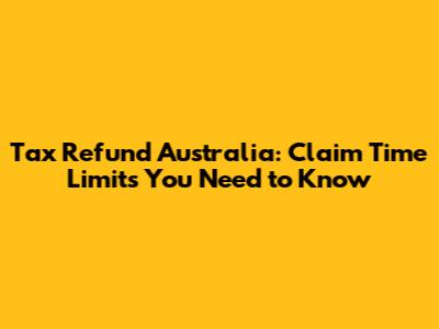 Tax Refund Australia: Claim Time Limits You Need to Know