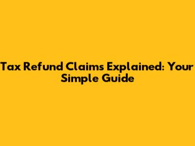 Tax Refund Claims Explained: Your Simple Guide