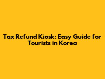 Tax Refund Kiosk: Easy Guide for Tourists in Korea