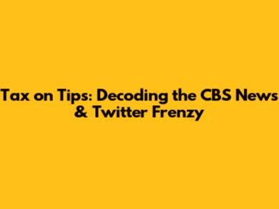 Tax on Tips: Decoding the CBS News & Twitter Frenzy