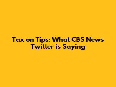 Tax on Tips: What CBS News Twitter is Saying