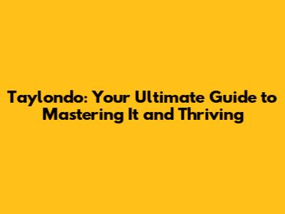 Taylondo: Your Ultimate Guide to Mastering It and Thriving