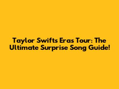 Taylor Swift's Eras Tour: The Ultimate Surprise Song Guide!