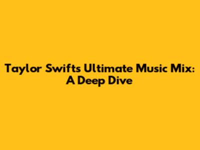 Taylor Swift's Ultimate Music Mix: A Deep Dive