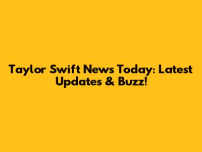 Taylor Swift News Today: Latest Updates & Buzz!