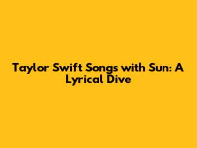 Taylor Swift Songs with Sun: A Lyrical Dive