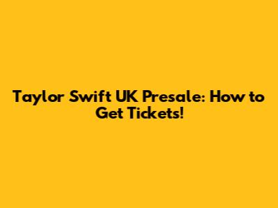Taylor Swift UK Presale: How to Get Tickets!