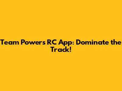 Team Powers RC App: Dominate the Track!