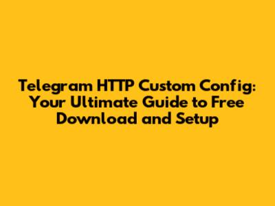 Telegram HTTP Custom Config: Your Ultimate Guide to Free Download and Setup