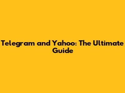 Telegram and Yahoo: The Ultimate Guide