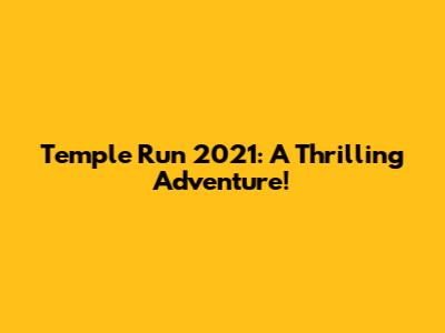 Temple Run 2021: A Thrilling Adventure!
