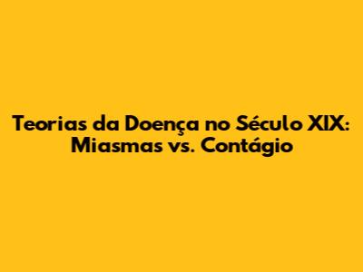 Teorias da Doença no Século XIX: Miasmas vs. Contágio