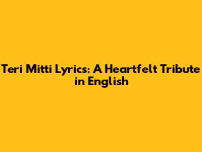 Teri Mitti Lyrics: A Heartfelt Tribute in English