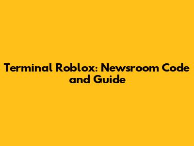 Terminal Roblox: Newsroom Code and Guide