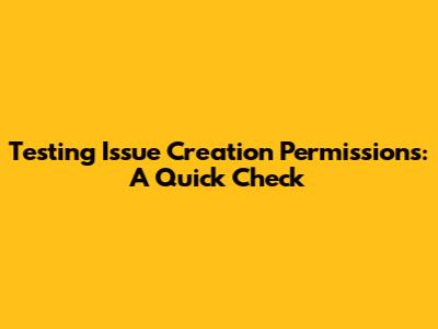 Testing Issue Creation Permissions: A Quick Check