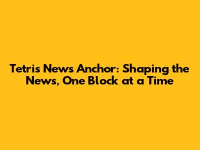 Tetris News Anchor: Shaping the News, One Block at a Time