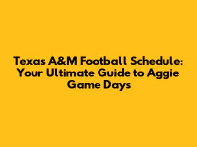 Texas A&M Football Schedule: Your Ultimate Guide to Aggie Game Days