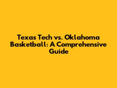 Texas Tech vs. Oklahoma Basketball: A Comprehensive Guide