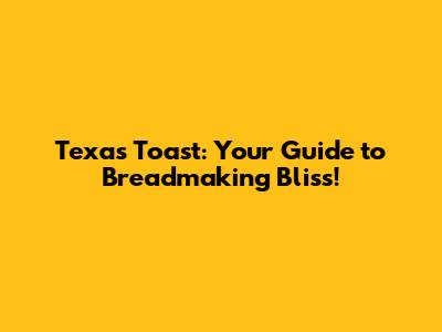Texas Toast: Your Guide to Breadmaking Bliss!