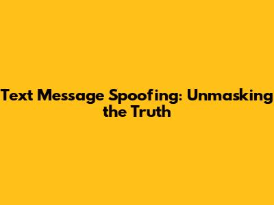 Text Message Spoofing: Unmasking the Truth