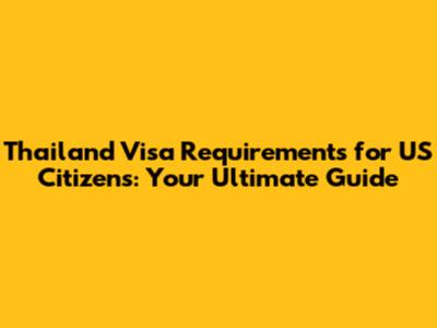 Thailand Visa Requirements for US Citizens: Your Ultimate Guide