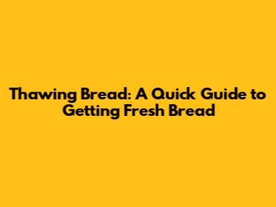 Thawing Bread: A Quick Guide to Getting Fresh Bread