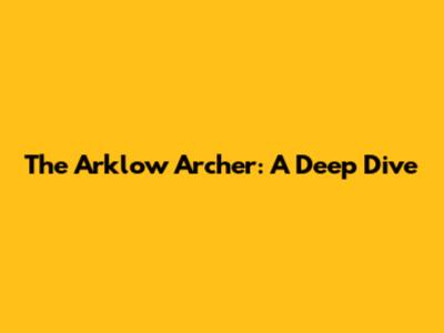 The Arklow Archer: A Deep Dive