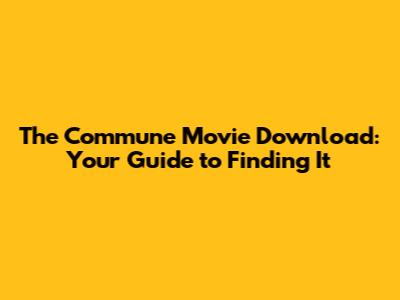 The Commune Movie Download: Your Guide to Finding It