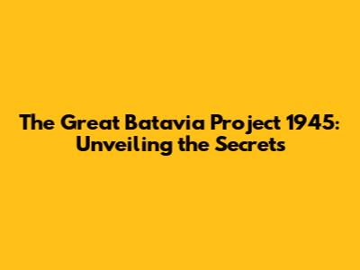 The Great Batavia Project 1945: Unveiling the Secrets