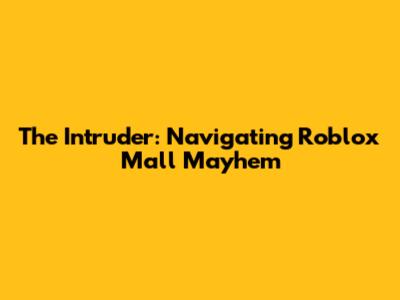 The Intruder: Navigating Roblox Mall Mayhem