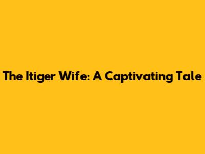 The Itiger Wife: A Captivating Tale