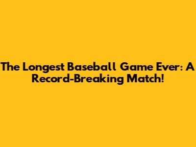 The Longest Baseball Game Ever: A Record-Breaking Match!